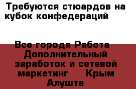 Требуются стюардов на кубок конфедерацийFIFA. - Все города Работа » Дополнительный заработок и сетевой маркетинг   . Крым,Алушта